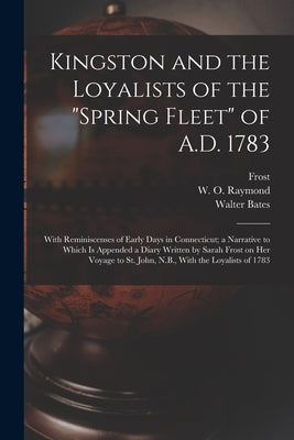 Kingston and the Loyalists of the "Spring Fleet" of A.D. 1783: With Reminiscenses of Early Days in Connecticut; a Narrative to Which is Appended a Dia Paperback Legare Street Press