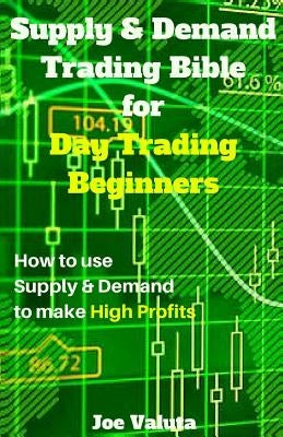 Supply & Demand Trading Bible for Day Trading Beginners: How to Use Supply and Demand to Make High Profits by Valuta, Joe