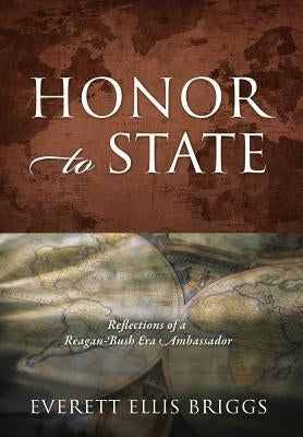 Honor to State: Reflections of a Reagan-Bush Era Ambassador by Briggs, Everett Ellis