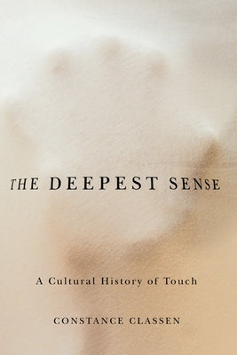 The Deepest Sense: A Cultural History of Touch by Classen, Constance