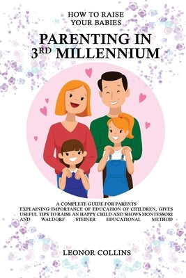 How to Raise Your Babies - Parenting in 3rd Millennium - A Complete Guide for Parents by Collins, Leonor