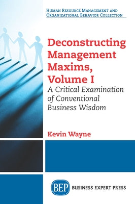 Deconstructing Management Maxims, Volume I: A Critical Examination of Conventional Business Wisdom Paperback Business Expert Press