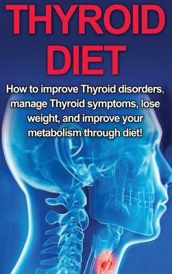 Thyroid Diet: How to Improve Thyroid Disorders, Manage Thyroid Symptoms, Lose Weight, and Improve Your Metabolism through Diet! by Welti, Samantha