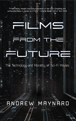 Films from the Future: The Technology and Morality of Sci-Fi Movies (for Fans of Coldfusion Presents New Thinking) by Maynard, Andrew