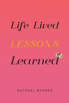 Life Lived Lessons Learned by Banner, Rachael