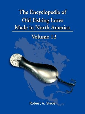 The Encyclopedia of Old Fishing Lures: Made in North America by Slade, Robert A.