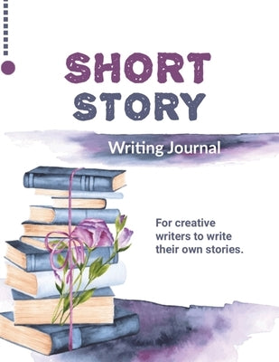 Short Story Writing Journal: Write Your Own Stories, Creative Writers And Author Gift, Book, Notebook by Newton, Amy