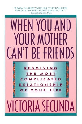 When You and Your Mother Can't Be Friends: Resolving the Most Complicated Relationship of Your Life by Secunda, Victoria