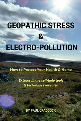 Geopathic Stress & Electropolution: How to Protect Your Health & Home by Craddock, Paul