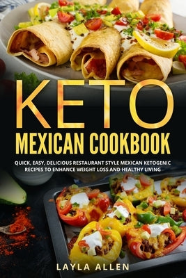 Keto Mexican Cookbook: Quick, Easy, Delicious Restaurant Style Mexican Ketogenic Recipes To Enhance Weight Loss and Healthy Living Paperback Independently Published