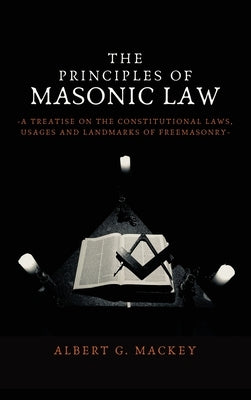 The Principles of Masonic Law: A Treatise on the Constitutional Laws, Usages and Landmarks of Freemasonry by Mackey, Albert G.