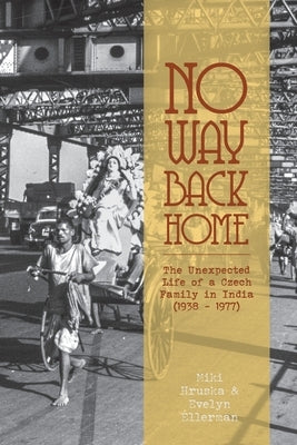 No Way Back Home: The Unexpected Life of a Czech Family in India (1938-1977) by Hruska, Miki