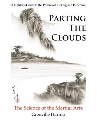 Parting the Clouds - The Science of the Martial Arts: A Fighter's Guide to the Physics of Punching and Kicking for Karate, Taekwondo, Kung Fu and the Paperback Dark Matter Books