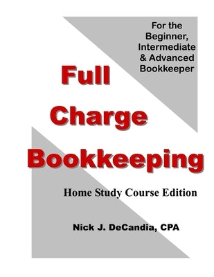 Full Charge Bookkeeping, HOME STUDY COURSE EDITION: For the Beginner, Intermediate & Advanced Bookkeeper by Decandia Cpa, Nick J.