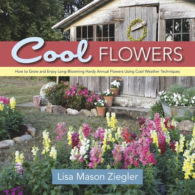Cool Flowers: How to Grow and Enjoy Long-Blooming Hardy Annual Flowers Using Cool Weather Techniques by Ziegler, Lisa Mason