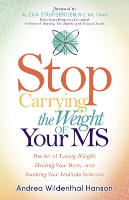 Stop Carrying the Weight of Your MS: The Art of Losing Weight, Healing Your Body, and Soothing Your Multiple Sclerosis by Hanson, Andrea Wildenthal