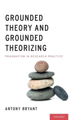 Grounded Theory and Grounded Theorizing: Pragmatism in Research Practice by Bryant, Antony