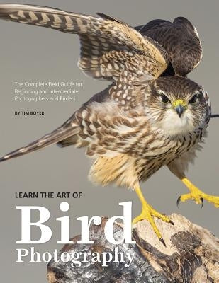 Learn the Art of Bird Photography: The Complete Field Guide for Beginning and Intermediate Photographers and Birders Paperback Createspace Independent Publishing Platform