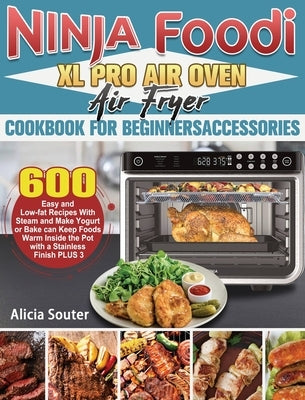 Ninja Foodi XL Pro Air Oven Air Fryer Cookbook for BeginnersAccessories: 600 Easy and Low-fat Recipes With Steam and Make Yogurt or Bake can Keep Food by Souter, Alicia