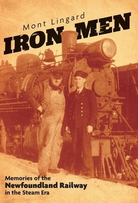 Iron Men: Memories of the Newfoundland Railway in the Steam Era by Lingard, Mont