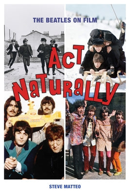ACT Naturally: The Beatles on Film by Matteo, Steve