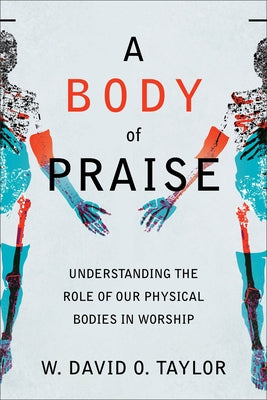 A Body of Praise: Understanding the Role of Our Physical Bodies in Worship by Taylor, W. David O.