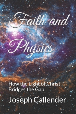 Faith and Physics: How the Light of Christ Bridges the Gap Paperback Createspace Independent Publishing Platform
