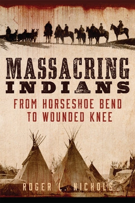 Massacring Indians: From Horseshoe Bend to Wounded Knee Paperback University of Oklahoma Press