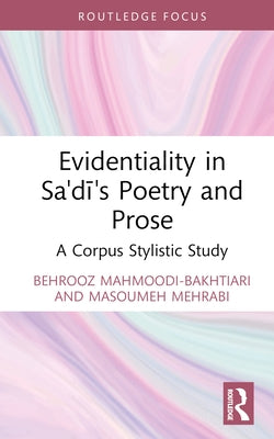 Evidentiality in Sa'di's Poetry and Prose: A Corpus Stylistic Study by Mahmoodi-Bakhtiari, Behrooz