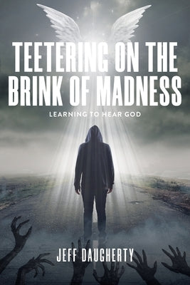 Teetering on the Brink of Madness: Learning to Hear God by Daugherty, Jeff