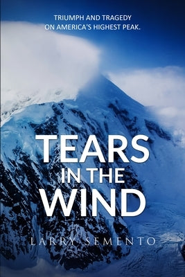 Tears in the Wind: Triumph and Tragedy on America's Highest Peak by Semento, Larry