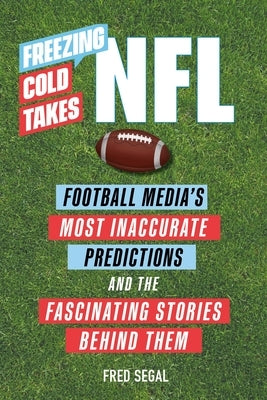 Freezing Cold Takes: NFL: Football Media's Most Inaccurate Predictions--And the Fascinating Stories Behind Them by Segal, Fred