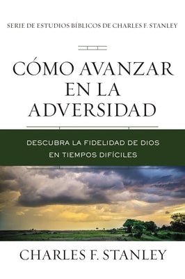 Cómo Avanzar En La Adversidad: Descubra La Fidelidad de Dios En Tiempos Difíciles by Stanley, Charles F.