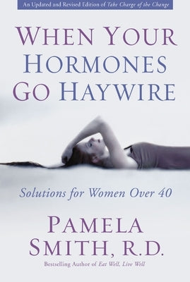 When Your Hormones Go Haywire: Solutions for Women Over 40 by Smith, Pamela M.