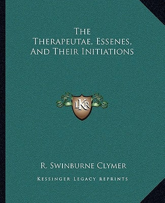 The Therapeutae, Essenes, And Their Initiations Paperback Kessinger Publishing