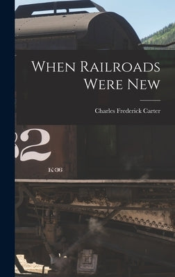 When Railroads Were New by Frederick, Carter Charles