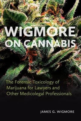 Wigmore on Cannabis: The Forensic Toxicology of Marijuana for Lawyers and Other Medicolegal Professionals by Wigmore, James G.