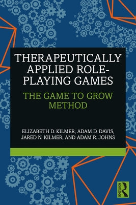 Therapeutically Applied Role-Playing Games: The Game to Grow Method by Kilmer, Elizabeth D.