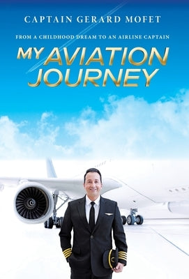 My Aviation Journey: From a Childhood Dream to an Airline Captain by Mofet, Gerard