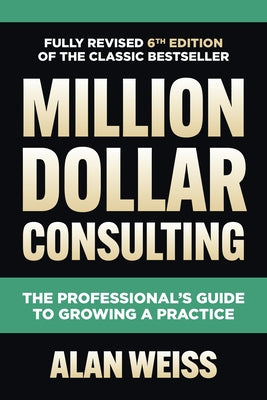 Million Dollar Consulting: The Professional's Guide to Growing a Practice by Weiss, Alan