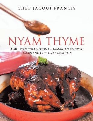 Nyam Thyme: A Modern Collection of Jamaican Recipes, Hacks and Cultural Insights by Francis, Chef Jacqui