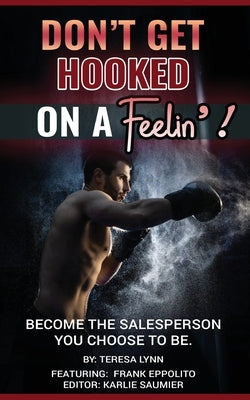 Don't Get Hooked on a Feelin'!: Become the Salesperson You Choose to Be by Lynn, Teresa