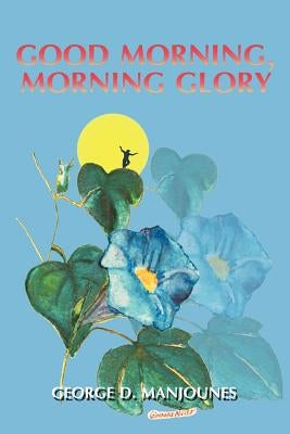 Good Morning, Morning Glory by Manjounes, George D.
