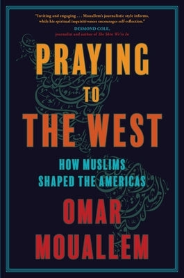 Praying to the West: How Muslims Shaped the Americas by Mouallem, Omar