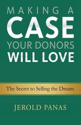 Making a Case Your Donors Will Love: The Secret to Selling the Dream by Panas, Jerold