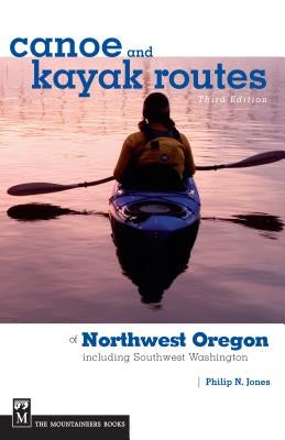 Canoe and Kayak Routes of Northwest Oregon: Including Southwest Washington Paperback Mountaineers Books