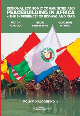 Regional Economic Communities and Peacebuilding in Africa: The Experiences of ECOWAS and IGAD Paperback Nordic Africa Institute