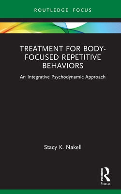 Treatment for Body-Focused Repetitive Behaviors: An Integrative Psychodynamic Approach by Nakell, Stacy K.