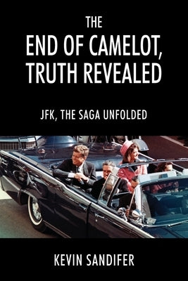 The End of Camelot, Truth Revealed: JFK, the Saga Unfolded by Sandifer, Kevin
