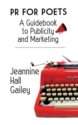 PR For Poets: A Guidebook To Publicity And Marketing by Gailey, Jeannine Hall